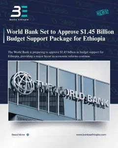 World Bank Set to Approve $1.45 Billion Budget Support Package for Ethiopia