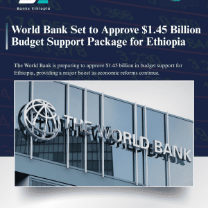 World Bank Set to Approve $1.45 Billion Budget Support Package for Ethiopia