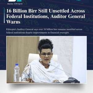 16 Billion Birr Still Unsettled Across Federal Institutions, Auditor General Warns Office of the Federal Auditor General