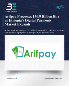 Arifpay Processes 156.9 Billion Birr as Ethiopia’s Digital Payments Market Expands