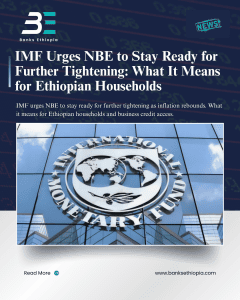 IMF Urges NBE to Stay Ready for Further Tightening: What It Means for Ethiopian Households