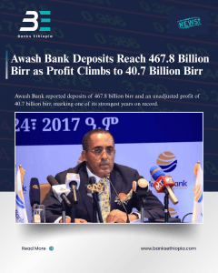 Awash Bank reported deposits of 467.8 billion birr and an unadjusted profit of 40.7 billion birr, marking one of its strongest years on record.