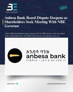 Anbesa Bank Board Dispute Deepens as Shareholders Seek Meeting With NBE Governor