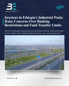 Investors in Ethiopia’s Industrial Parks Raise Concerns Over Banking Restrictions and Fund Transfer Limits