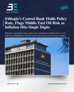 Ethiopia's Central Bank Holds Policy Rate, Flags Middle East Oil Risk as Inflation Hits Single Digits