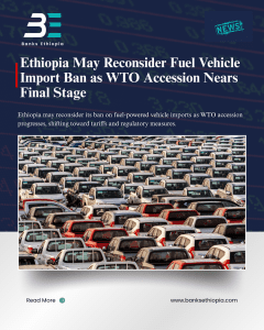 Ethiopia May Reconsider Fuel Vehicle Import Ban as WTO Accession Nears Final Stage