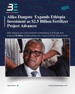 Aliko Dangote Expands Ethiopia Investment as $2.5 Billion Fertilizer Project Advances