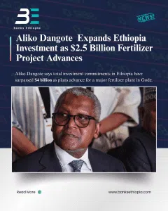 Aliko Dangote Expands Ethiopia Investment as $2.5 Billion Fertilizer Project Advances