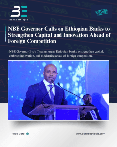 NBE Governor Calls on Ethiopian Banks to Strengthen Capital and Innovation Ahead of Foreign Competition Governor Eyob Tekalign