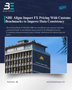 National Bank Of Ethiopia (NBE) Aligns Import FX Pricing With Customs Benchmarks to Improve Data Consistency.