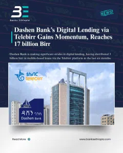 Dashen Bank’s Digital Lending via Telebirr Gains Momentum, Reaches 17 billion Birr