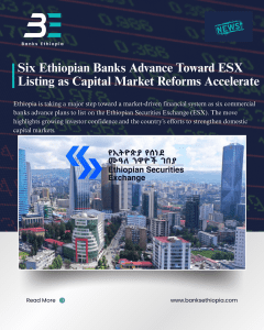 Six Ethiopian Banks Advance Toward Ethiopian Securities Exchange (ESX) Listing as Capital Market Reforms Accelerate