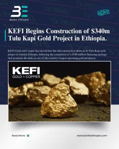 KEFI Begins Construction of $340m Tulu Kapi Gold Project in Ethiopia.