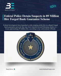Federal Police Detain Suspects in 89 Million Birr Forged Bank Guarantee Scheme